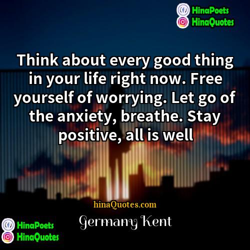 Germany Kent Quotes | Think about every good thing in your